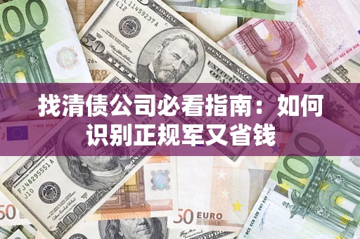 武汉找清债公司必看指南：如何识别正规军又省钱