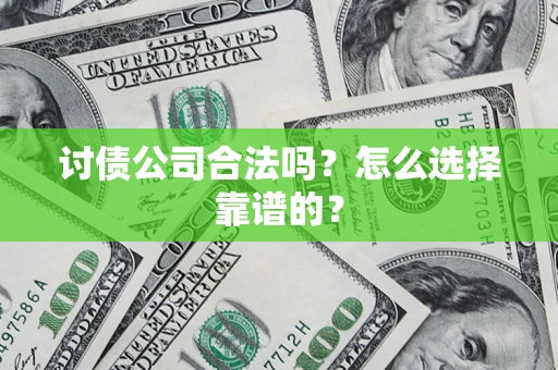 武汉讨债公司合法吗？怎么选择靠谱的？