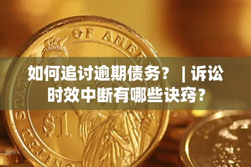 武汉如何追讨逾期债务？ | 诉讼时效中断有哪些诀窍？