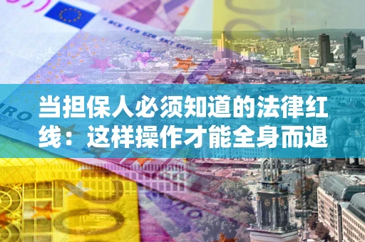 武汉当担保人必须知道的法律红线：这样操作才能全身而退
