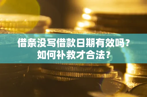 武汉借条没写借款日期有效吗？如何补救才合法？