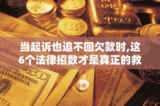 武汉当起诉也追不回欠款时,这6个法律招数才是真正的救命稻草