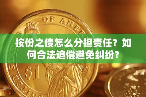 武汉按份之债怎么分担责任？如何合法追偿避免纠纷？