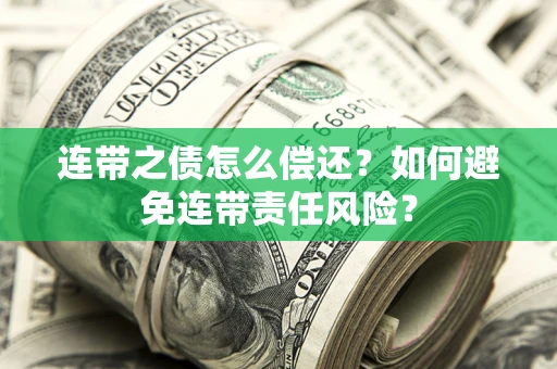 武汉连带之债怎么偿还？如何避免连带责任风险？