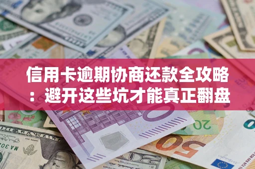 武汉信用卡逾期协商还款全攻略：避开这些坑才能真正翻盘