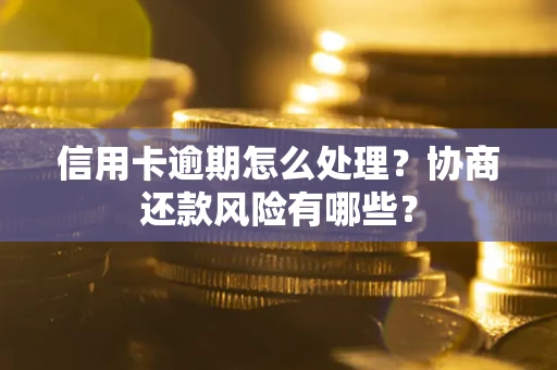 武汉信用卡逾期怎么处理？协商还款风险有哪些？